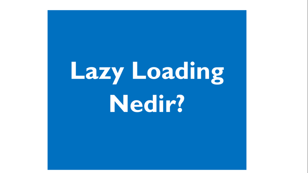 Lazy Loading Nedir