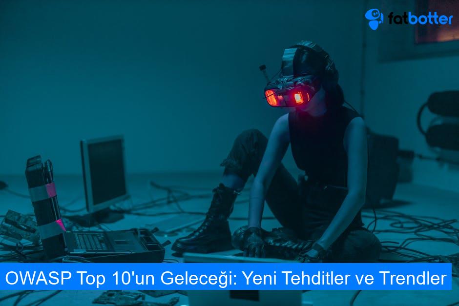 OWASP Top 10'un Geleceği: Yeni Tehditler ve Trendler